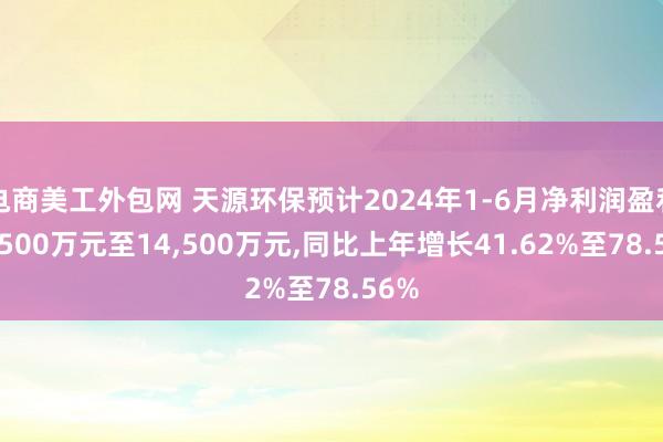 电商美工外包网 天源环保预计2024年1-6月净利润盈利11,500万元至14,500万元,同比上年增长41.62%至78.56%